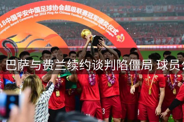 巴萨与费兰续约谈判陷僵局 球员公开质疑俱乐部诚意引内部震动